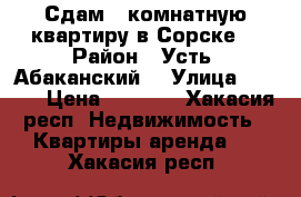 Сдам 2 комнатную квартиру в Сорске  › Район ­ Усть- Абаканский  › Улица ­ ---- › Цена ­ 5 500 - Хакасия респ. Недвижимость » Квартиры аренда   . Хакасия респ.